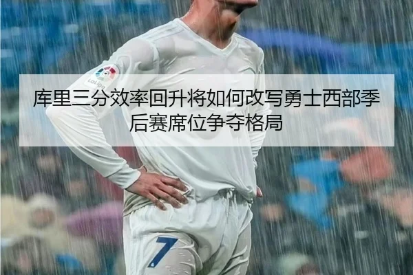 库里三分效率回升将如何改写勇士西部季后赛席位争夺格局（kaiyun）
