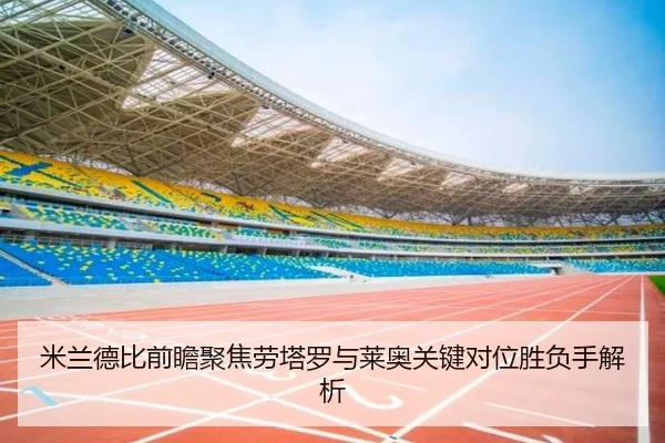 米兰德比前瞻聚焦劳塔罗与莱奥关键对位胜负手解析