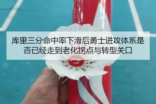 库里三分命中率下滑后勇士进攻体系是否已经走到老化拐点与转型关口 | kaiyun