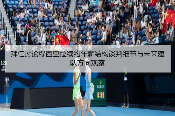拜仁讨论穆西亚拉续约年薪结构谈判细节与未来建队方向观察（kaiyun）