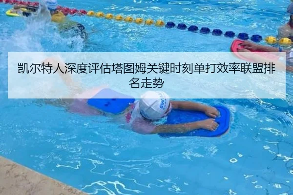 凯尔特人深度评估塔图姆关键时刻单打效率联盟排名走势 - kaiyun