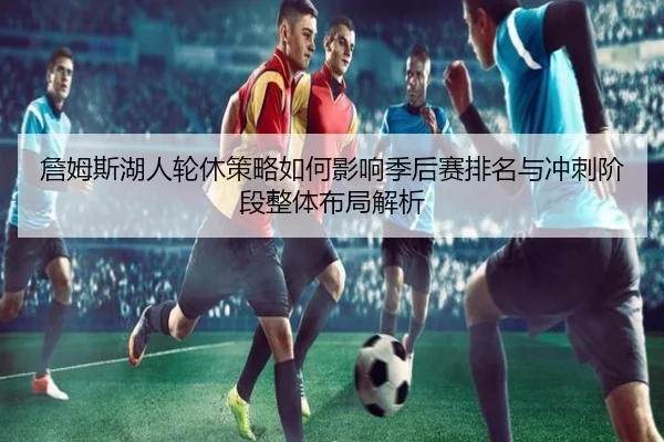 詹姆斯湖人轮休策略如何影响季后赛排名与冲刺阶段整体布局解析 | kaiyun