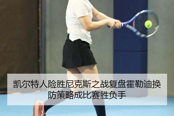 凯尔特人险胜尼克斯之战复盘霍勒迪换防策略成比赛胜负手 - kaiyun