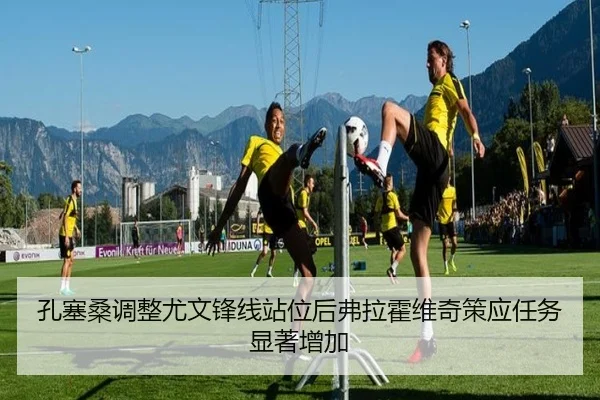 孔塞桑调整尤文锋线站位后弗拉霍维奇策应任务显著增加（kaiyun）