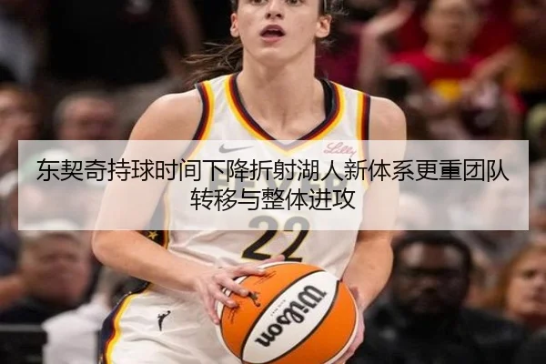 东契奇持球时间下降折射湖人新体系更重团队转移与整体进攻（kaiyun）